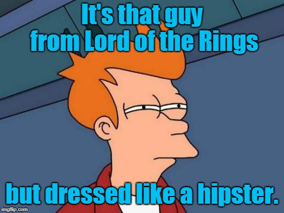 Futurama Fry Meme | It's that guy from Lord of the Rings but dressed like a hipster. | image tagged in memes,futurama fry | made w/ Imgflip meme maker