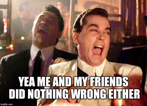 Goodfellas Laugh | YEA ME AND MY FRIENDS DID NOTHING WRONG EITHER | image tagged in goodfellas laugh | made w/ Imgflip meme maker