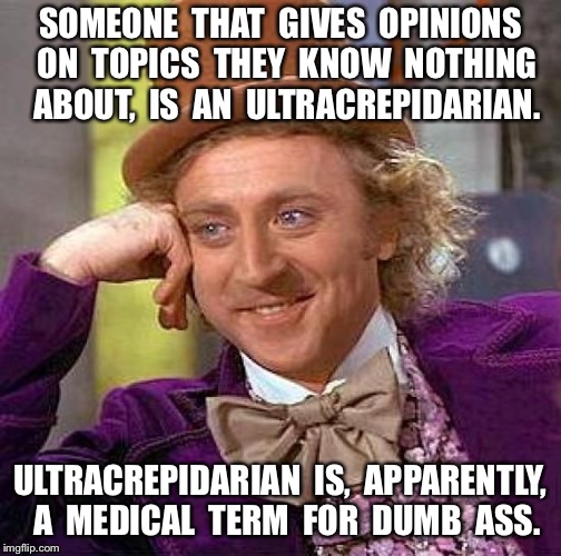 Creepy Condescending Wonka | SOMEONE  THAT  GIVES  OPINIONS  ON  TOPICS  THEY  KNOW  NOTHING  ABOUT,  IS  AN  ULTRACREPIDARIAN. ULTRACREPIDARIAN  IS,  APPARENTLY,  A  MEDICAL  TERM  FOR  DUMB  ASS. | image tagged in memes,creepy condescending wonka | made w/ Imgflip meme maker