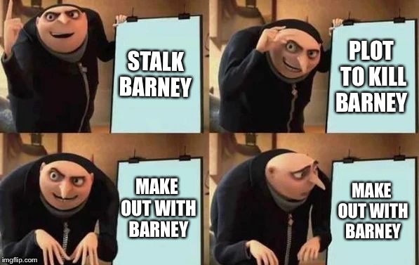 Gru's Plan Meme | STALK BARNEY; PLOT TO KILL BARNEY; MAKE OUT WITH BARNEY; MAKE OUT WITH BARNEY | image tagged in gru's plan | made w/ Imgflip meme maker