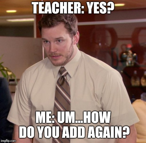Afraid To Ask Andy | TEACHER: YES? ME: UM...HOW DO YOU ADD AGAIN? | image tagged in memes,afraid to ask andy | made w/ Imgflip meme maker