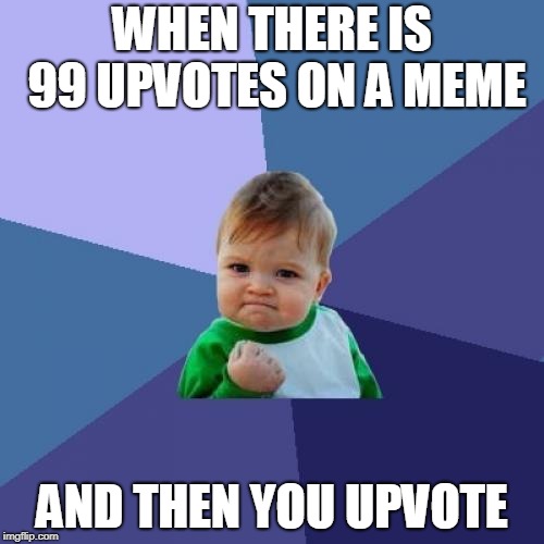 lucky 100 | WHEN THERE IS 99 UPVOTES ON A MEME; AND THEN YOU UPVOTE | image tagged in memes,success kid,upvotes | made w/ Imgflip meme maker