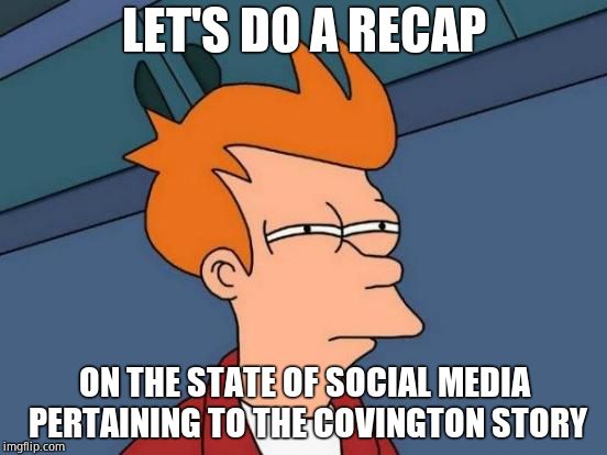 If you haven't been paying much attention to media lately, PLEASE PERUSE THIS COMMENT THREAD. Compilation of all online vitriol  | LET'S DO A RECAP; ON THE STATE OF SOCIAL MEDIA PERTAINING TO THE COVINGTON STORY | image tagged in social justice,social media,hypocrisy,fake news,maga,racism | made w/ Imgflip meme maker