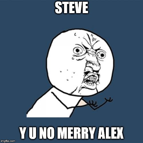 Y U No | STEVE; Y U NO MERRY ALEX | image tagged in memes,y u no | made w/ Imgflip meme maker