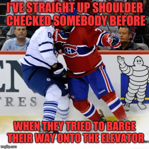 I'VE STRAIGHT UP SHOULDER CHECKED SOMEBODY BEFORE WHEN THEY TRIED TO BARGE THEIR WAY ONTO THE ELEVATOR | made w/ Imgflip meme maker