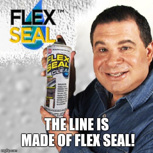 Flex Seal | THE LINE IS MADE OF FLEX SEAL! | image tagged in flex seal | made w/ Imgflip meme maker