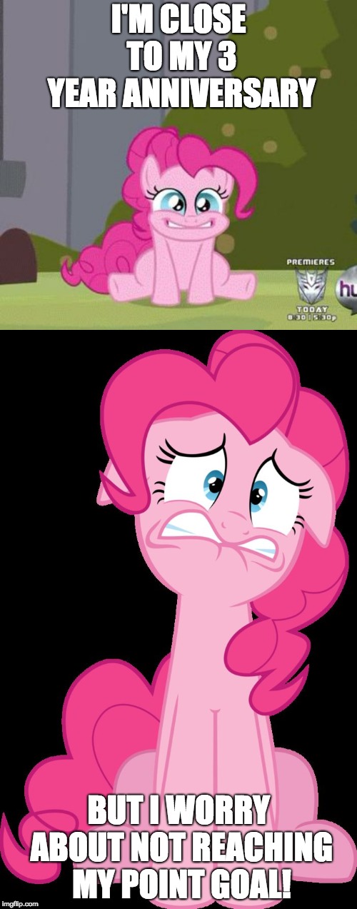 Time to grind! | I'M CLOSE TO MY 3 YEAR ANNIVERSARY; BUT I WORRY ABOUT NOT REACHING MY POINT GOAL! | image tagged in excited pinkie pie,terrified pinkie pie,memes,ponies,imgflip anniversary,xanderbrony | made w/ Imgflip meme maker