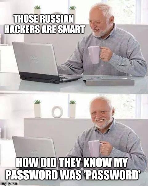 Hide the Pain Harold | THOSE RUSSIAN HACKERS ARE SMART; HOW DID THEY KNOW MY PASSWORD WAS 'PASSWORD' | image tagged in memes,hide the pain harold | made w/ Imgflip meme maker