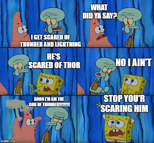 Stop it, Patrick! You're Scaring Him! | WHAT DID YA SAY? I GET SCARED OF THUNDER AND LIGHTNING; HE'S SCARED OF THOR; NO I AIN'T; STOP YOU'R SCARING HIM; BOOO I'M AM THE GOD OF THUNDER!!!!!!!!! | image tagged in stop it patrick you're scaring him | made w/ Imgflip meme maker