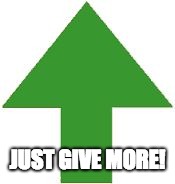 imgflip upvote | JUST GIVE MORE! | image tagged in imgflip upvote | made w/ Imgflip meme maker