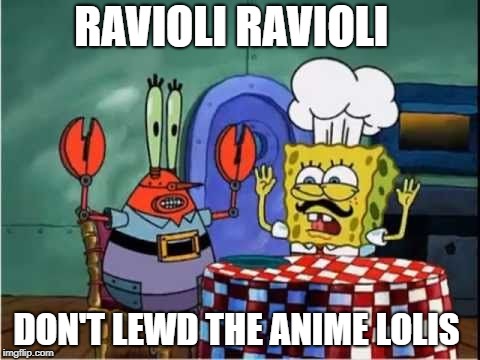 Spongebob Spaghetti | RAVIOLI RAVIOLI; DON'T LEWD THE ANIME LOLIS | image tagged in spongebob spaghetti | made w/ Imgflip meme maker