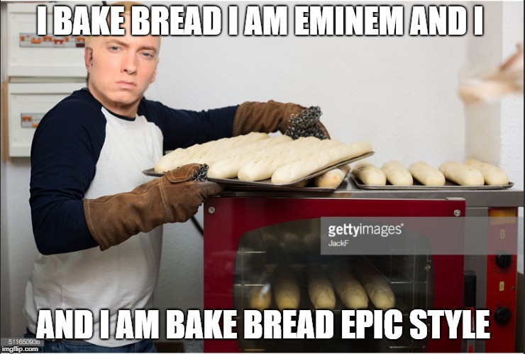 I BAKE BREAD I AM EMINEM AND I; AND I AM BAKE BREAD EPIC STYLE | made w/ Imgflip meme maker