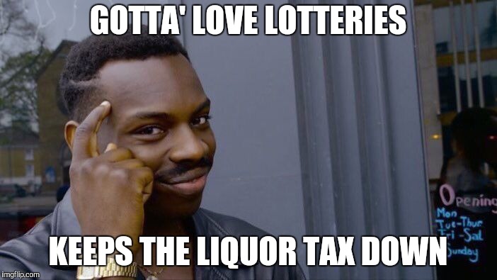 Roll Safe Think About It Meme | GOTTA' LOVE LOTTERIES KEEPS THE LIQUOR TAX DOWN | image tagged in memes,roll safe think about it | made w/ Imgflip meme maker
