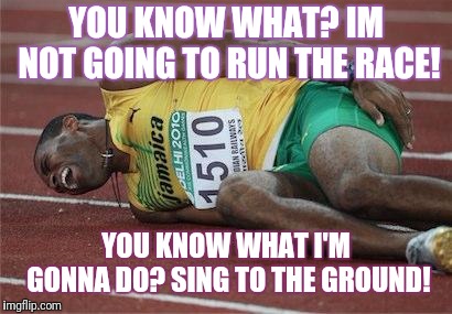 hurt athlete | YOU KNOW WHAT? IM NOT GOING TO RUN THE RACE! YOU KNOW WHAT I'M GONNA DO? SING TO THE GROUND! | image tagged in hurt athlete | made w/ Imgflip meme maker