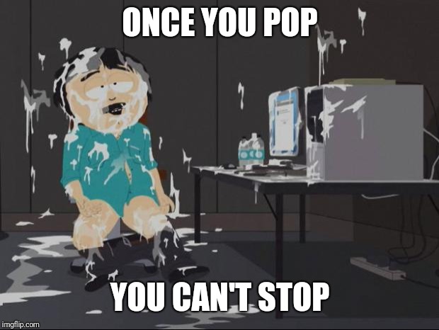 Randy Marsh computer | ONCE YOU POP YOU CAN'T STOP | image tagged in randy marsh computer | made w/ Imgflip meme maker