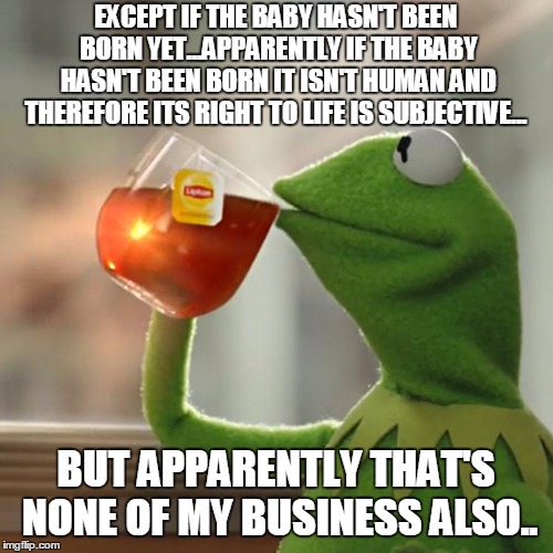 But That's None Of My Business Meme | EXCEPT IF THE BABY HASN'T BEEN BORN YET...APPARENTLY IF THE BABY HASN'T BEEN BORN IT ISN'T HUMAN AND THEREFORE ITS RIGHT TO LIFE IS SUBJECTI | image tagged in memes,but thats none of my business,kermit the frog | made w/ Imgflip meme maker