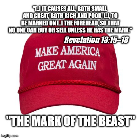 The Mark of the Beast | "[..] IT CAUSES ALL, BOTH SMALL AND GREAT, BOTH RICH AND POOR, [..], TO BE MARKED ON [..] THE FOREHEAD, SO THAT NO ONE CAN BUY OR SELL UNLESS HE HAS THE MARK."; Revelation 13:15–18; "THE MARK OF THE BEAST" | image tagged in maga,donald trump,trump,the devil | made w/ Imgflip meme maker
