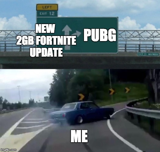 Left Exit 12 Off Ramp | NEW 2GB FORTNITE UPDATE; PUBG; ME | image tagged in memes,left exit 12 off ramp | made w/ Imgflip meme maker