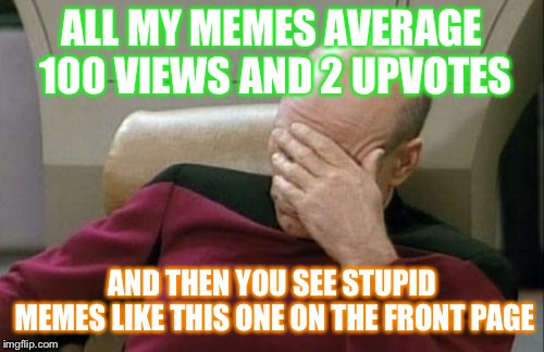 Captain Picard Facepalm | ALL MY MEMES AVERAGE 100 VIEWS AND 2 UPVOTES; AND THEN YOU SEE STUPID MEMES LIKE THIS ONE ON THE FRONT PAGE | image tagged in memes,captain picard facepalm,funny,meme | made w/ Imgflip meme maker