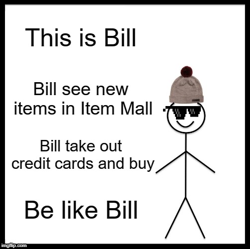 Be Like Bill Meme | This is Bill; Bill see new items in Item Mall; Bill take out credit cards and buy; Be like Bill | image tagged in memes,be like bill | made w/ Imgflip meme maker