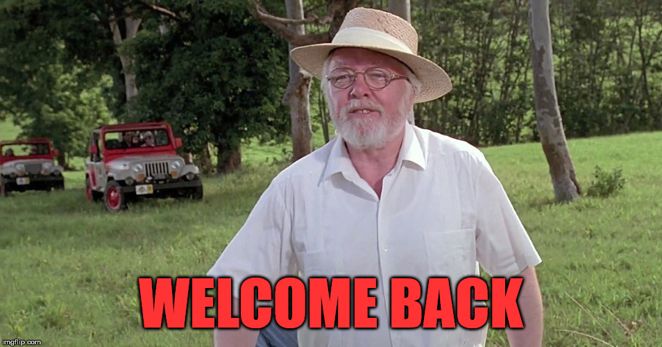 welcome to jurassic park | WELCOME BACK | image tagged in welcome to jurassic park | made w/ Imgflip meme maker