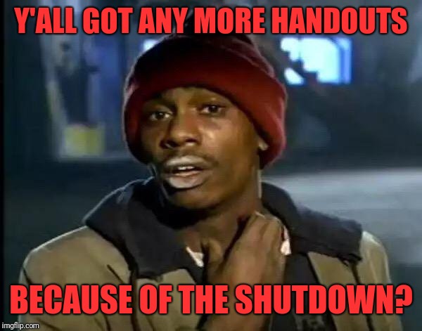 Y'all Got Any More Of That | Y'ALL GOT ANY MORE HANDOUTS; BECAUSE OF THE SHUTDOWN? | image tagged in memes,y'all got any more of that | made w/ Imgflip meme maker