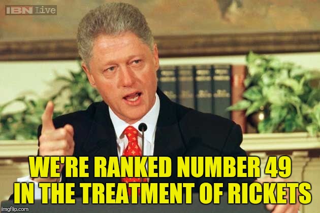 Bill Clinton - Sexual Relations | WE'RE RANKED NUMBER 49 IN THE TREATMENT OF RICKETS | image tagged in bill clinton - sexual relations | made w/ Imgflip meme maker