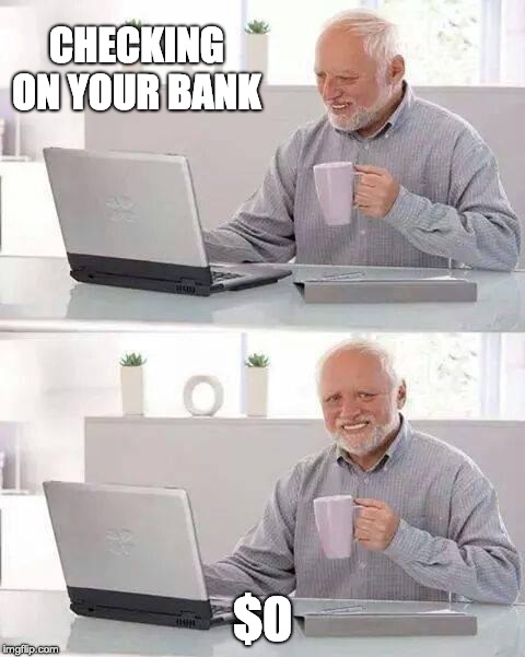 Hide the Pain Harold | CHECKING ON YOUR BANK; $0 | image tagged in memes,hide the pain harold | made w/ Imgflip meme maker
