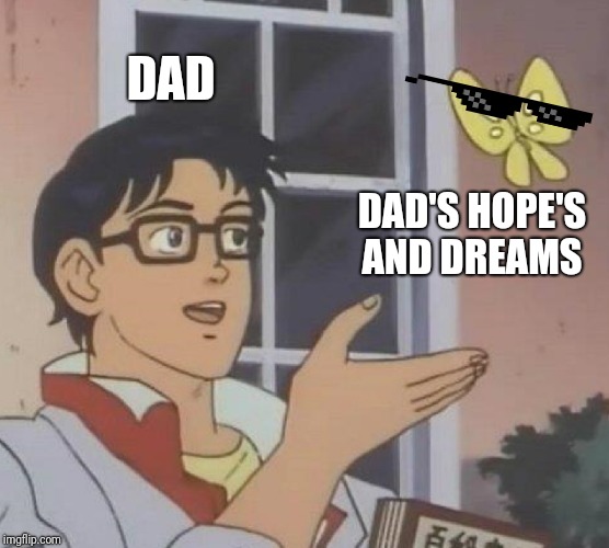 Is This A Pigeon Meme | DAD; DAD'S HOPE'S AND DREAMS | image tagged in memes,is this a pigeon | made w/ Imgflip meme maker