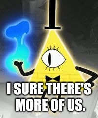 Bill Cipher | I SURE THERE'S MORE OF US. | image tagged in bill cipher | made w/ Imgflip meme maker