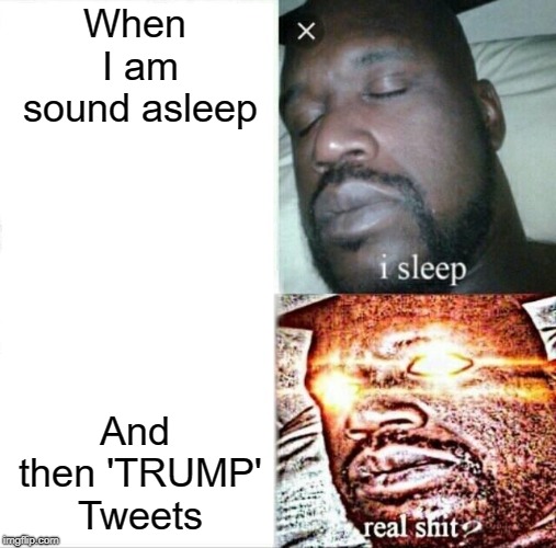 Sleeping Shaq | When I am sound asleep; And then 'TRUMP' Tweets | image tagged in memes,sleeping shaq | made w/ Imgflip meme maker