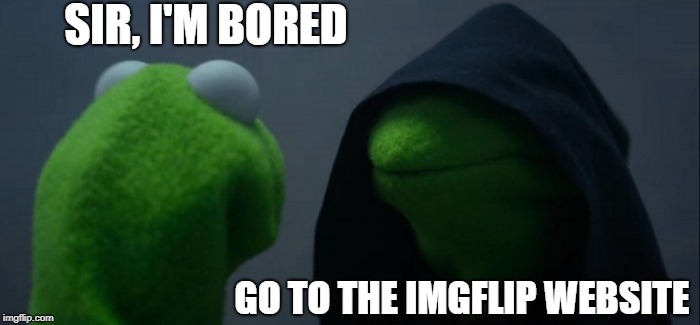 Evil Kermit Meme | SIR, I'M BORED; GO TO THE IMGFLIP WEBSITE | image tagged in memes,evil kermit | made w/ Imgflip meme maker