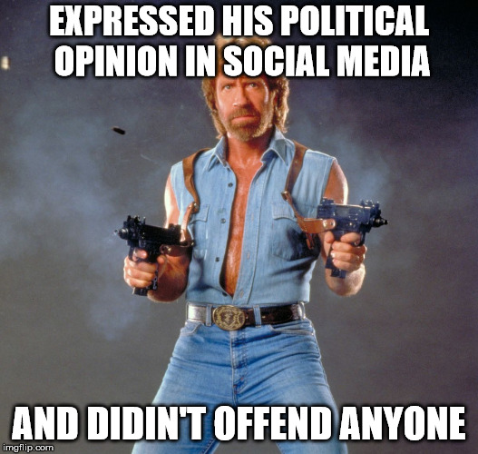 Chuck Norris Guns Meme | EXPRESSED HIS POLITICAL OPINION IN SOCIAL MEDIA; AND DIDIN'T OFFEND ANYONE | image tagged in memes,chuck norris guns,chuck norris | made w/ Imgflip meme maker