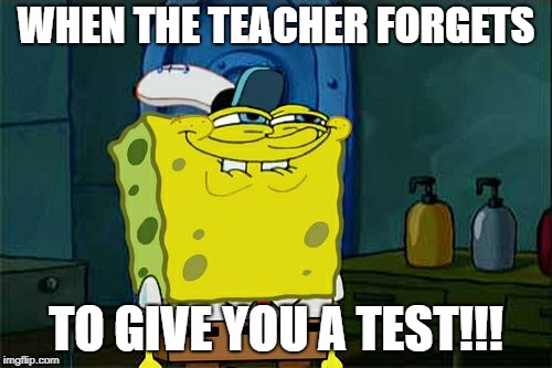 Don't You Squidward Meme | WHEN THE TEACHER FORGETS; TO GIVE YOU A TEST!!! | image tagged in memes,dont you squidward | made w/ Imgflip meme maker