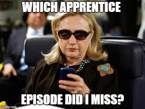 Hillary Clinton Cellphone Meme | WHICH APPRENTICE; EPISODE DID I MISS? | image tagged in memes,hillary clinton cellphone | made w/ Imgflip meme maker