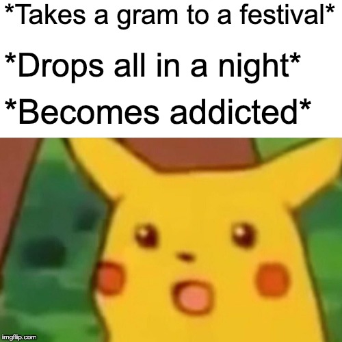 Surprised Pikachu Meme | *Takes a gram to a festival*; *Drops all in a night*; *Becomes addicted* | image tagged in memes,surprised pikachu | made w/ Imgflip meme maker