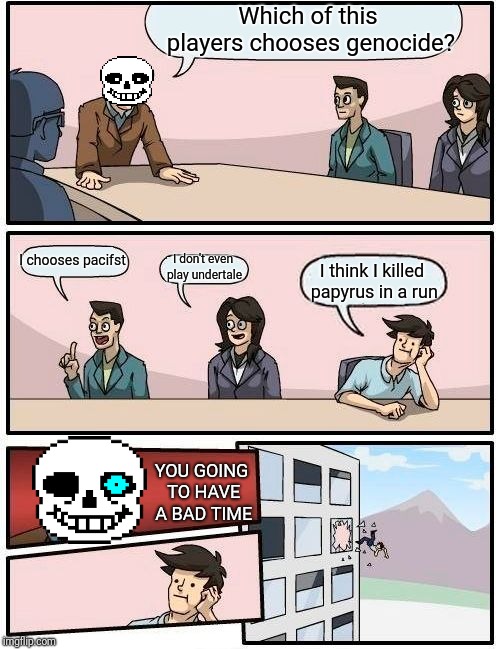 Judgement room | Which of this players chooses genocide? I chooses pacifst; I don't even play undertale; I think I killed papyrus in a run; YOU GOING TO HAVE A BAD TIME | image tagged in memes,boardroom meeting suggestion | made w/ Imgflip meme maker