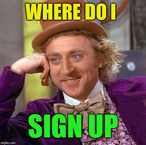 Creepy Condescending Wonka Meme | WHERE DO I SIGN UP | image tagged in memes,creepy condescending wonka | made w/ Imgflip meme maker