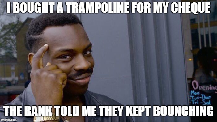 Roll Safe Think About It | I BOUGHT A TRAMPOLINE FOR MY CHEQUE; THE BANK TOLD ME THEY KEPT BOUNCHING | image tagged in memes,roll safe think about it | made w/ Imgflip meme maker