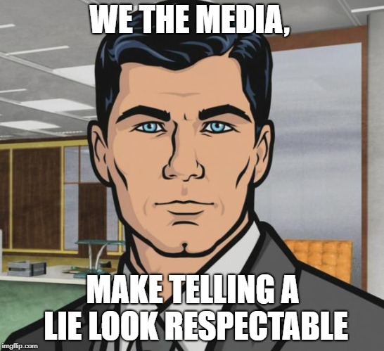 Archer | WE THE MEDIA, MAKE TELLING A LIE LOOK RESPECTABLE | image tagged in memes,archer | made w/ Imgflip meme maker