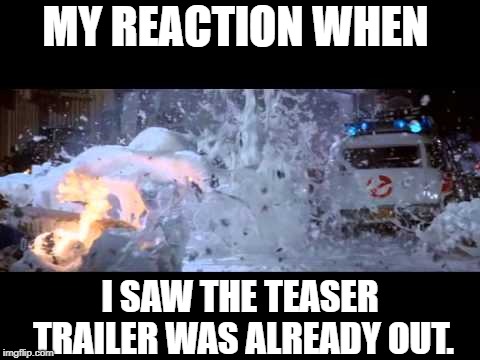 MY REACTION WHEN; I SAW THE TEASER TRAILER WAS ALREADY OUT. | made w/ Imgflip meme maker