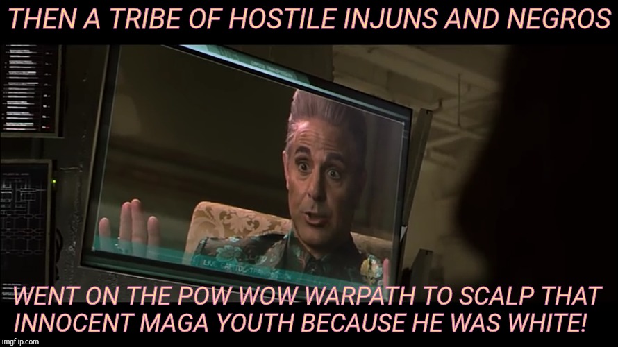 THEN A TRIBE OF HOSTILE INJUNS AND NEGROS WENT ON THE POW WOW WARPATH TO SCALP THAT INNOCENT MAGA YOUTH BECAUSE HE WAS WHITE! | made w/ Imgflip meme maker