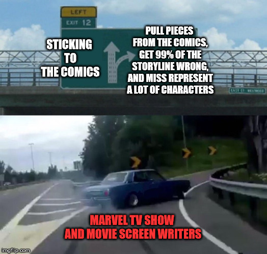 Left Exit 12 Off Ramp | PULL PIECES FROM THE COMICS, GET 99% OF THE STORYLINE WRONG, AND MISS REPRESENT A LOT OF CHARACTERS; STICKING TO THE COMICS; MARVEL TV SHOW AND MOVIE SCREEN WRITERS | image tagged in memes,left exit 12 off ramp | made w/ Imgflip meme maker