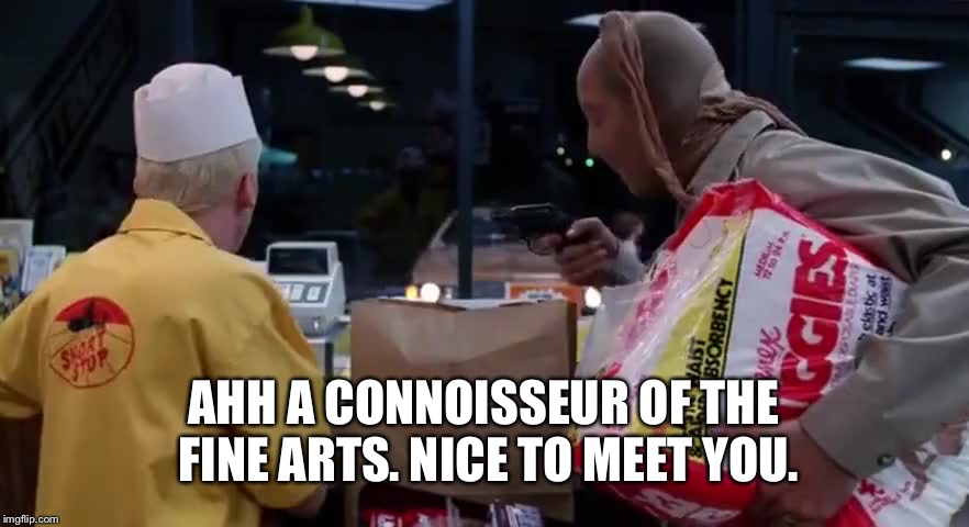 Raising Arizona | AHH A CONNOISSEUR OF THE FINE ARTS. NICE TO MEET YOU. | image tagged in raising arizona | made w/ Imgflip meme maker