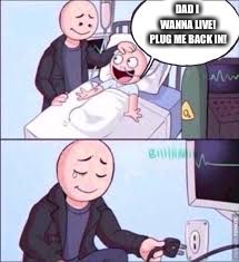 Life Support Meme | DAD I WANNA LIVE! PLUG ME BACK IN! | image tagged in life support meme | made w/ Imgflip meme maker