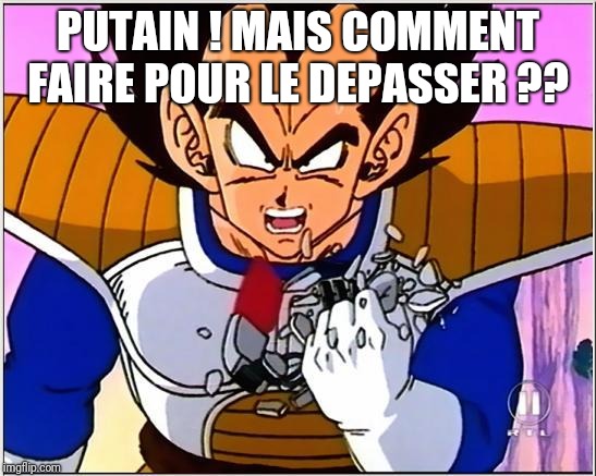 Vegeta over 9000 | PUTAIN ! MAIS COMMENT FAIRE POUR LE DEPASSER ?? | image tagged in vegeta over 9000 | made w/ Imgflip meme maker