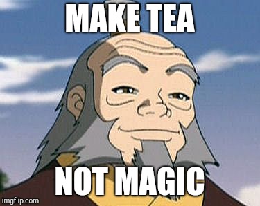 Uncle Iroh | MAKE TEA; NOT MAGIC | image tagged in uncle iroh | made w/ Imgflip meme maker