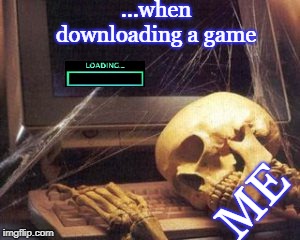 skeleton computer | ...when downloading a game; ME | image tagged in skeleton computer | made w/ Imgflip meme maker