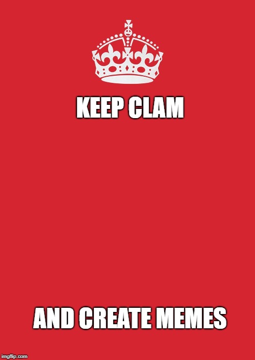 Keep Calm And Carry On Red Meme | KEEP CLAM; AND CREATE MEMES | image tagged in memes,keep calm and carry on red | made w/ Imgflip meme maker