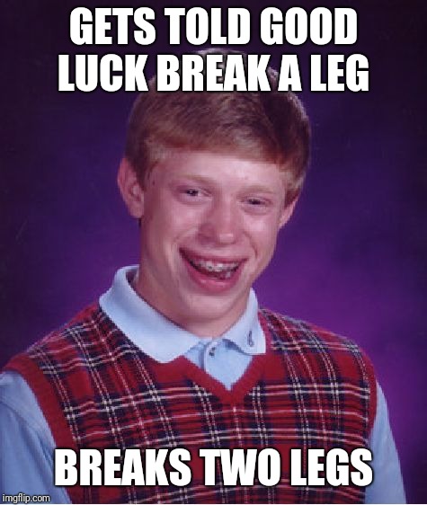 Bad Luck Brian Meme | GETS TOLD GOOD LUCK BREAK A LEG; BREAKS TWO LEGS | image tagged in memes,bad luck brian | made w/ Imgflip meme maker